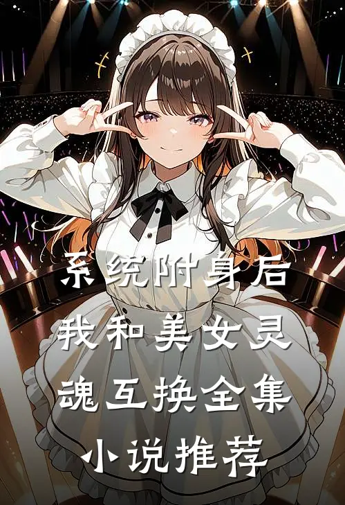 系统附身后，我和美女灵魂互换全集小说推荐