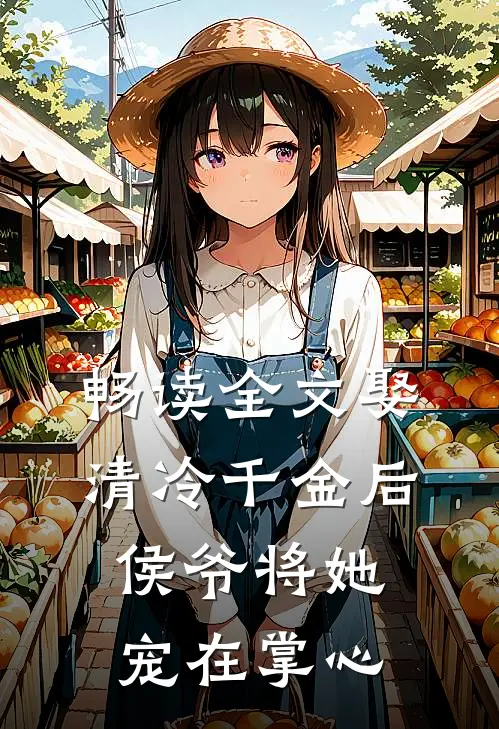 畅读全文娶清冷千金后，侯爷将她宠在掌心