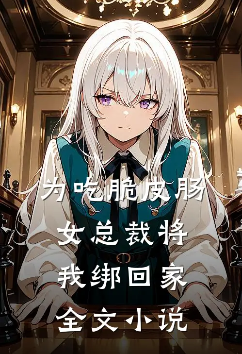 为吃脆皮肠，女总裁将我绑回家全文小说