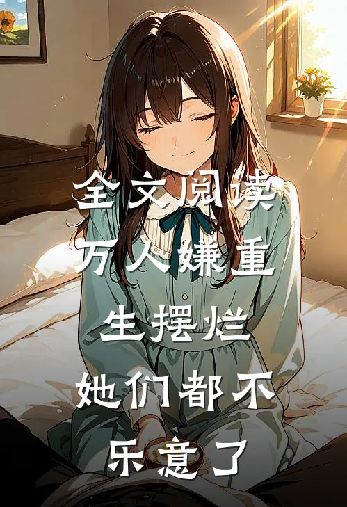 全文阅读万人嫌重生摆烂，她们都不乐意了