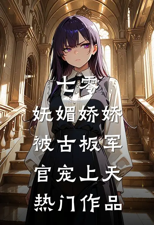七零：妩媚娇娇被古板军官宠上天热门作品
