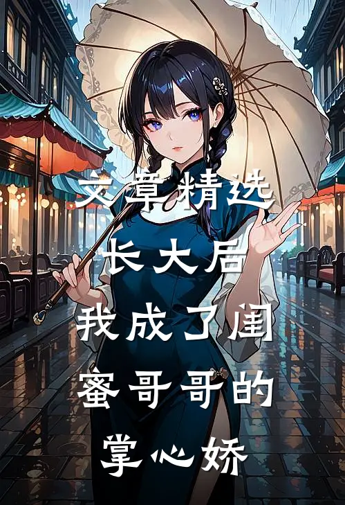文章精选长大后，我成了闺蜜哥哥的掌心娇