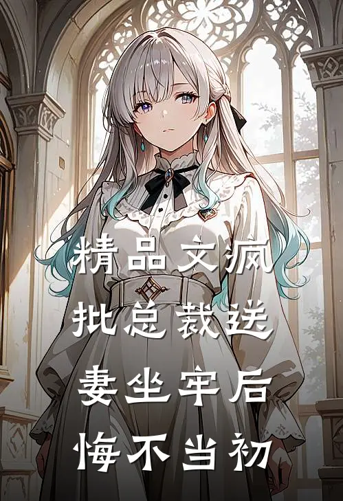 精品文疯批总裁送妻坐牢后，悔不当初