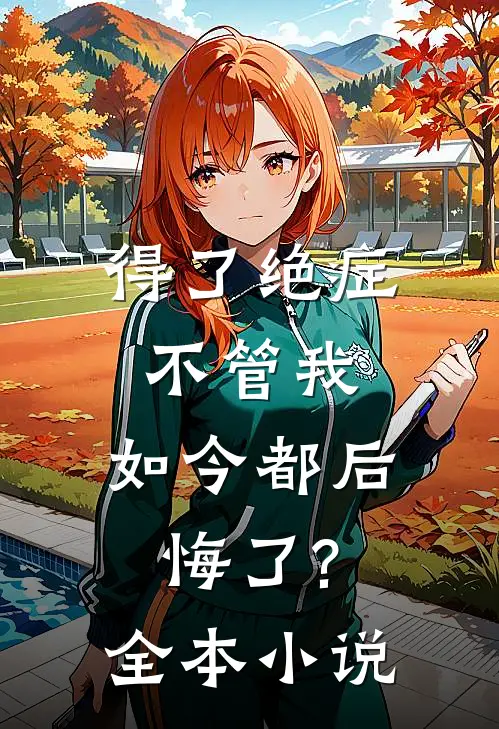 得了绝症不管我，如今都后悔了?全本小说