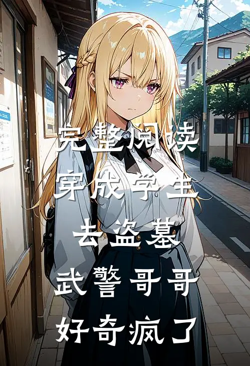 完整阅读穿成学生去盗墓，武警哥哥好奇疯了