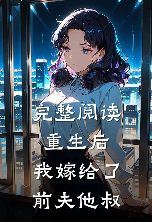 完整阅读重生后，我嫁给了前夫他叔