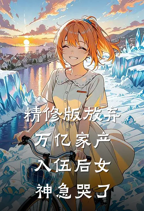 精修版放弃万亿家产，入伍后女神急哭了