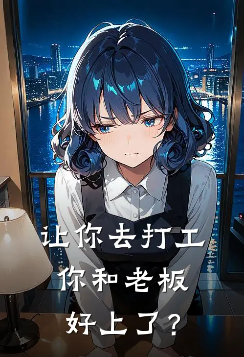 让你去打工，你和老板好上了？