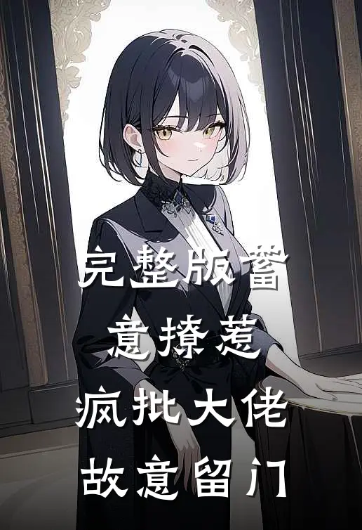 完整版蓄意撩惹：疯批大佬故意留门