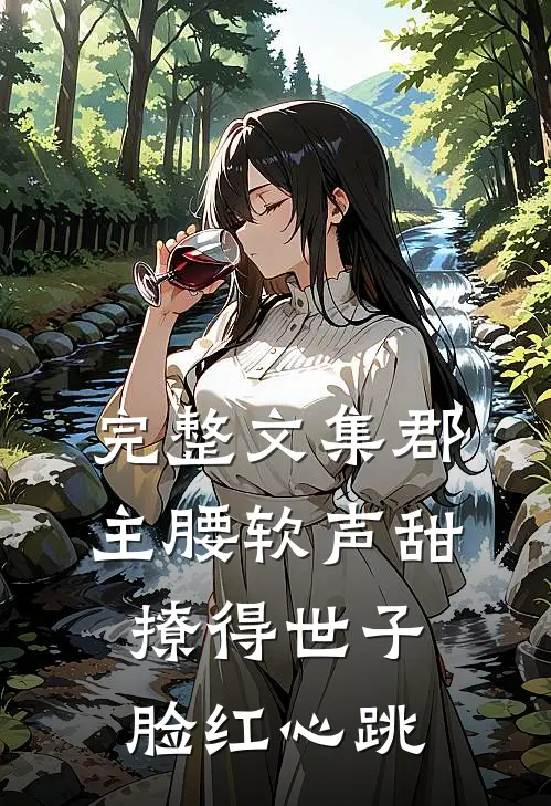 完整文集郡主腰软声甜，撩得世子脸红心跳