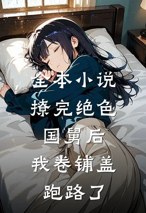 全本小说撩完绝色国舅后，我卷铺盖跑路了
