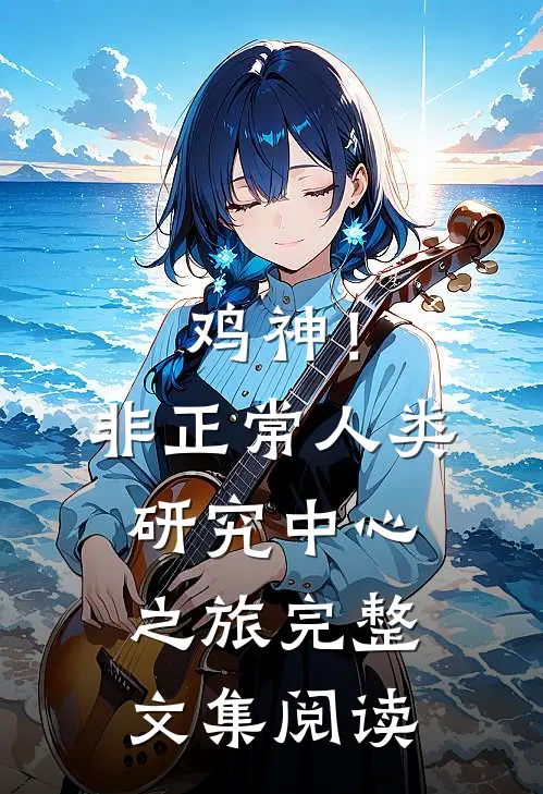 鸡神！非正常人类研究中心之旅完整文集阅读