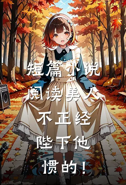 短篇小说阅读美人不正经，陛下他惯的！