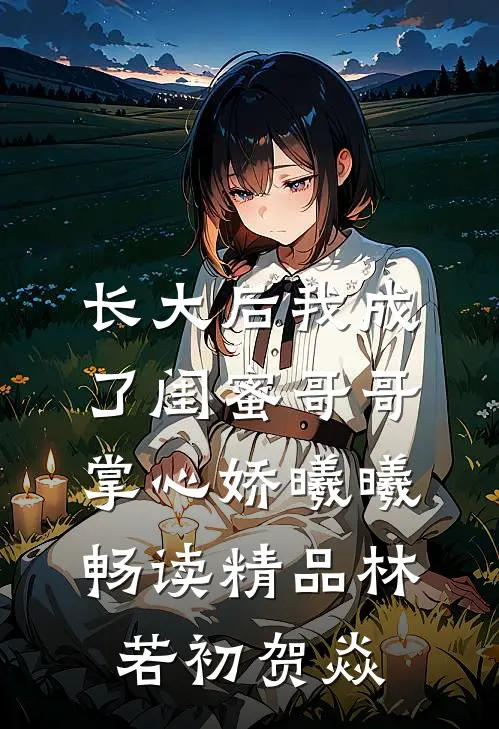 长大后我成了闺蜜哥哥掌心娇曦曦畅读精品林若初贺焱