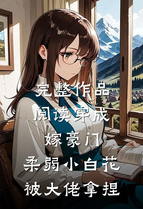 完整作品阅读穿成嫁豪门，柔弱小白花被大佬拿捏