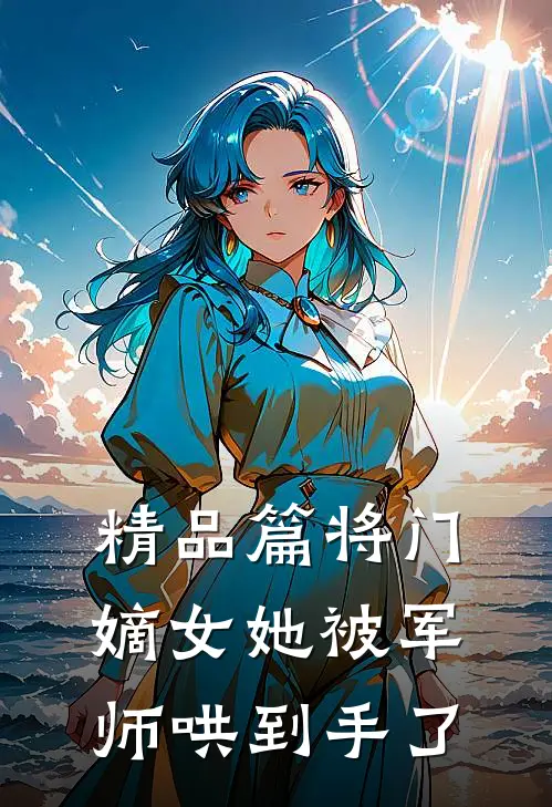 精品篇将门嫡女她被军师哄到手了