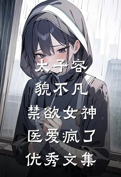 太子容貌不凡，禁欲女神医爱疯了优秀文集