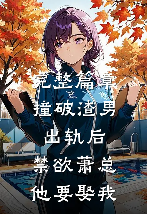 完整篇章撞破渣男出轨后，禁欲萧总他要娶我