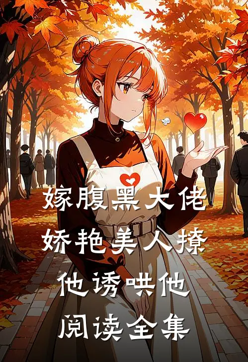 嫁腹黑大佬，娇艳美人撩他诱哄他阅读全集