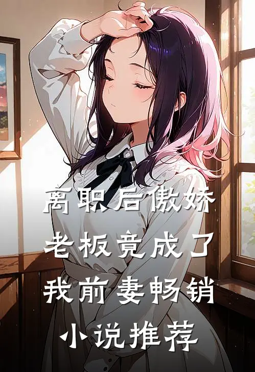 离职后傲娇老板竟成了我前妻畅销小说推荐
