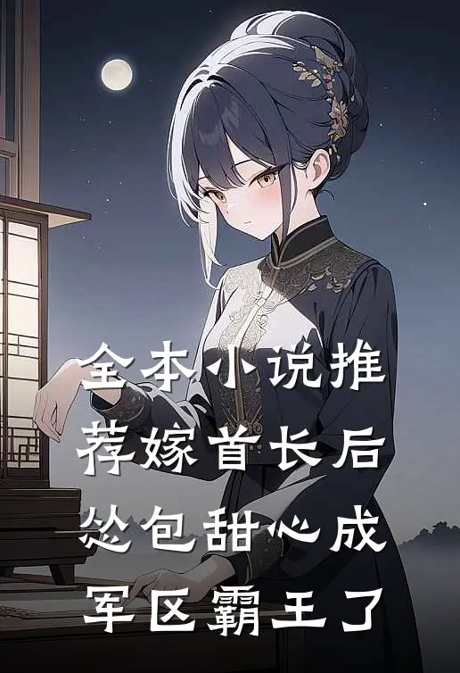 全本小说推荐嫁首长后，怂包甜心成军区霸王了