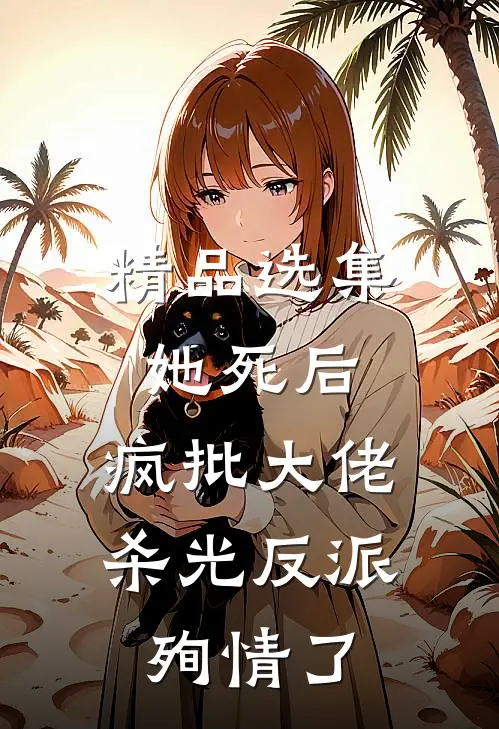 精品选集她死后，疯批大佬杀光反派殉情了