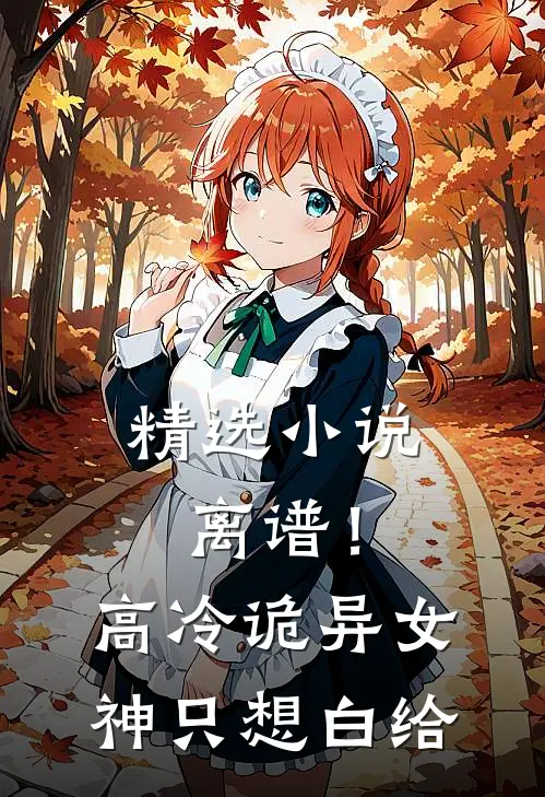 精选小说离谱！高冷诡异女神只想白给