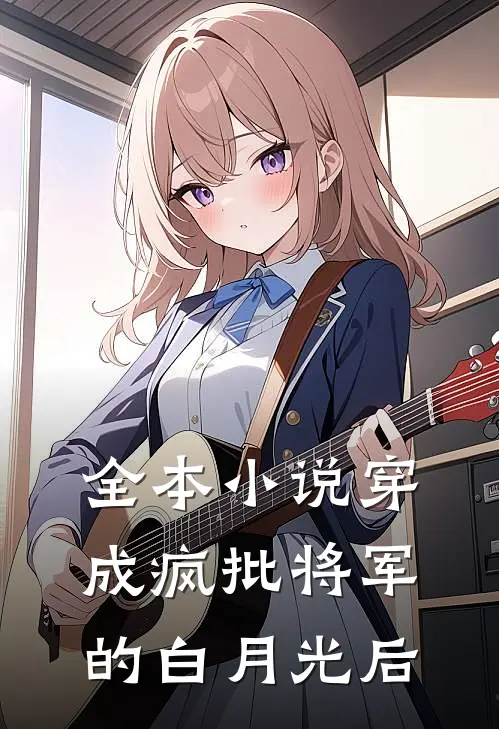 全本小说穿成疯批将军的白月光后