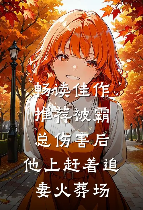 畅读佳作推荐被霸总伤害后，他上赶着追妻火葬场