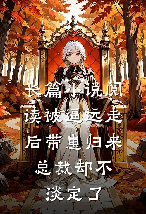 长篇小说阅读被逼远走后带崽归来，总裁却不淡定了