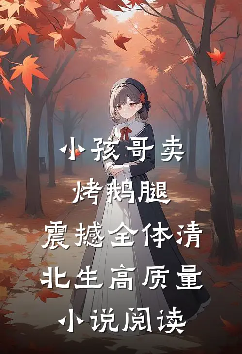 小孩哥卖烤鹅腿，震撼全体清北生高质量小说阅读