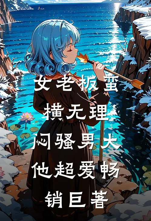 女老板蛮横无理，闷骚男大他超爱畅销巨著