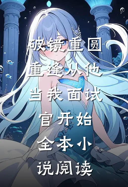 破镜重圆：重逢从他当我面试官开始全本小说阅读