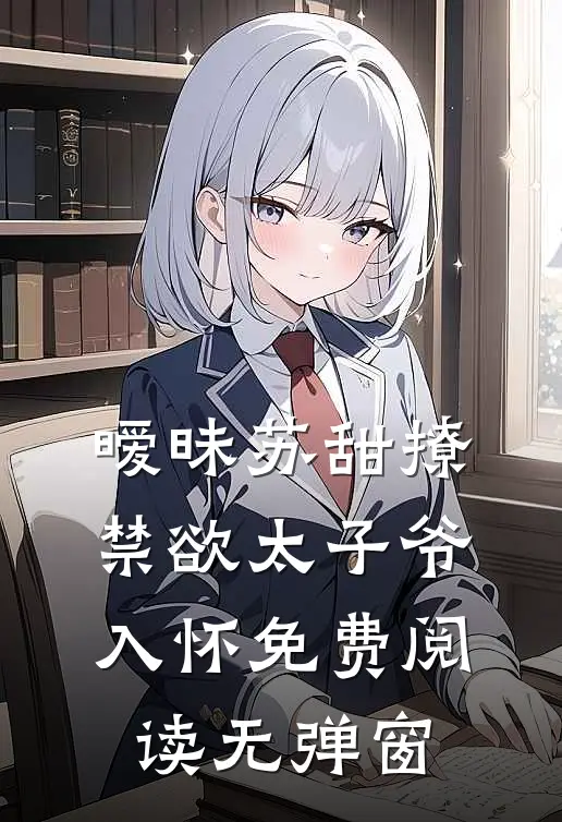 暧昧苏甜撩禁欲太子爷入怀免费阅读无弹窗