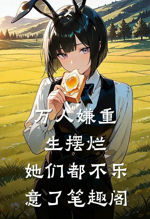万人嫌重生摆烂,她们都不乐意了笔趣阁