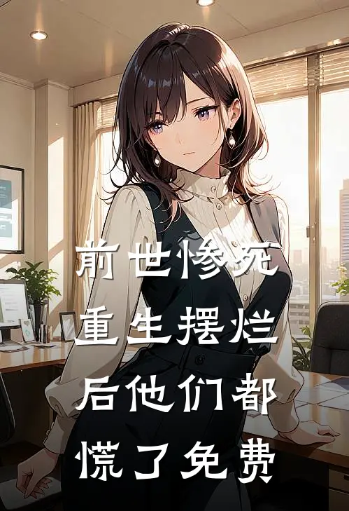 前世惨死,重生摆烂后他们都慌了免费