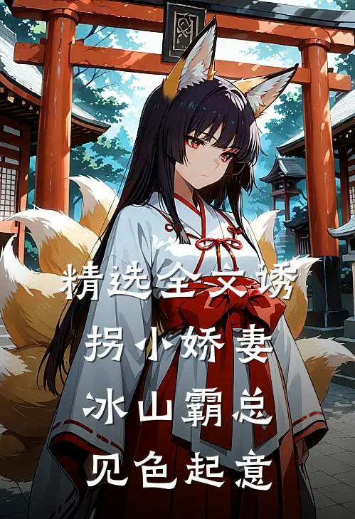 精选全文诱拐小娇妻，冰山霸总见色起意