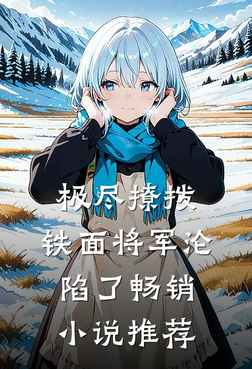 极尽撩拨：铁面将军沦陷了畅销小说推荐