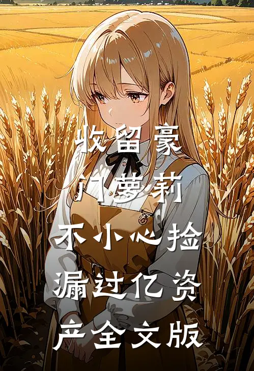 收留豪门萝莉，不小心捡漏过亿资产全文版