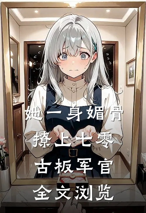 她一身媚骨，撩上七零古板军官全文浏览