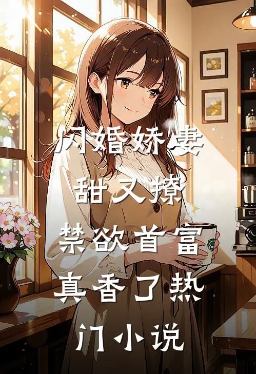 闪婚娇妻甜又撩，禁欲首富真香了热门小说