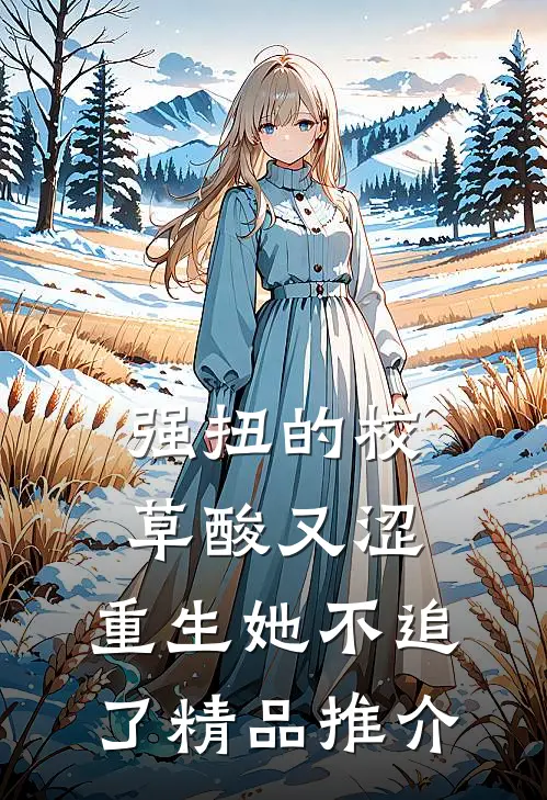 强扭的校草酸又涩，重生她不追了精品推介