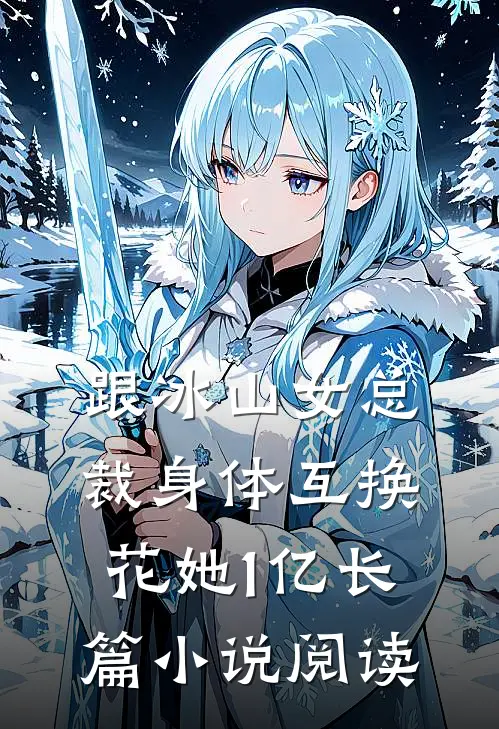 跟冰山女总裁身体互换，花她1亿长篇小说阅读