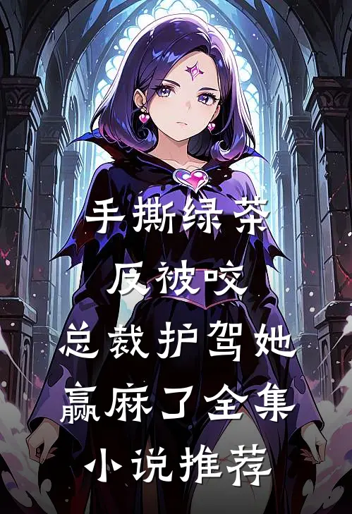 手撕绿茶反被咬，总裁护驾她赢麻了全集小说推荐