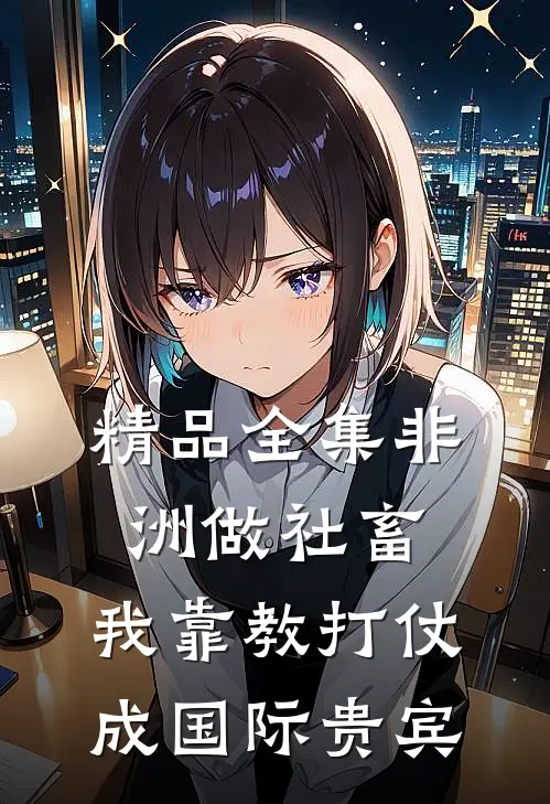 精品全集非洲做社畜，我靠教打仗成国际贵宾