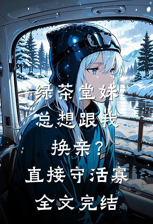 绿茶堂妹总想跟我换亲？直接守活寡全文完结