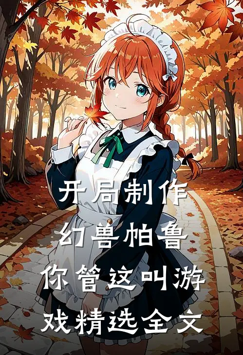 开局制作幻兽帕鲁，你管这叫游戏精选全文