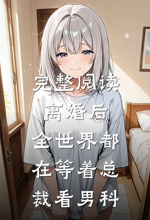 完整阅读离婚后，全世界都在等着总裁看男科