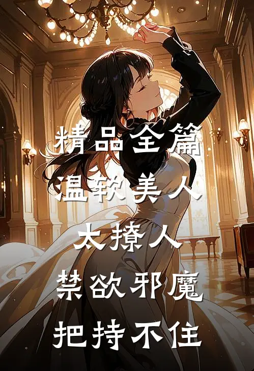 精品全篇温软美人太撩人，禁欲邪魔把持不住