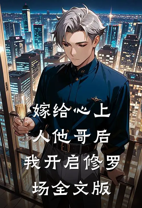 嫁给心上人他哥后，我开启修罗场全文版